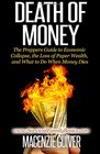 Death of Money The Prepper's Guide to Economic Collapse the Loss of Paper Wealth and What to Do When Money Dies