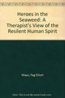 Heroes in the Seaweed A Therapist's View of the Resilent Human Spirit