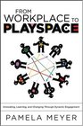 From Workplace to Playspace Innovating Learning and Changing Through Dynamic Engagement