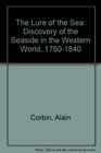 The Lure of the Sea Discovery of the Seaside in the Western World 17501840