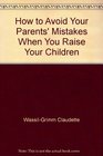 How to avoid your parents' mistakes when you raise your children