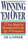 Winning 'em Over A New Model for Management in the Age of Persuasion