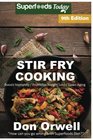 Stir Fry Cooking: Over 160 Quick & Easy Gluten Free Low Cholesterol Whole Foods Recipes full of Antioxidants & Phytochemicals (Stir Fry Natural Weight Loss Transformation) (Volume 3)