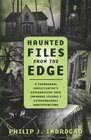 Haunted Files from the Edge A Paranormal Investigator's Explorations into Infamous Legends  Extraordinary Manifestations