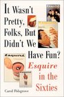 It Wasn't Pretty Folks but Didn't We Have Fun Esquire in the Sixties
