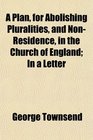 A Plan for Abolishing Pluralities and NonResidence in the Church of England In a Letter