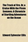 The Track of Fire Or a Cruise With the Pirate Semmes A Chronicle of Startling Adventures on the Ocean