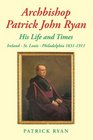 Archbishop Patrick John Ryan His Life and Times Ireland  St Louis  Philadelphia 18311911