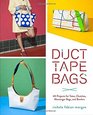 Duct Tape Bags 40 Projects for Totes Clutches Messenger Bags and Bowlers