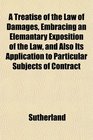 A Treatise of the Law of Damages Embracing an Elemantary Exposition of the Law and Also Its Application to Particular Subjects of Contract