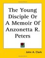 The Young Disciple Or A Memoir Of Anzonetta R Peters