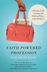 Faith Powered Profession A Woman's Guide to Living with Faith and Values in the Workplace