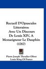 Recueil D'Opuscules Litteraires Avec Un Discours De Louis XIV A Monseigneur Le Dauphin