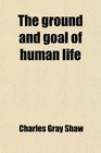 The ground and goal of human life