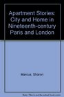 Apartment Stories City and Home in NineteenthCentury Paris and London