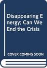 Disappearing Energy Can We End the Crisis