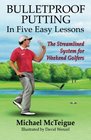 Bulletproof Putting in Five Easy Lessons The Streamlined System for Weekend Golfers