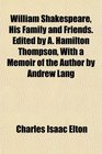 William Shakespeare His Family and Friends Edited by A Hamilton Thompson With a Memoir of the Author by Andrew Lang