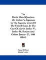 The Rhode Island Question Mr Webster's Argument In The Supreme Court Of The United States In The Case Of Martin Luther Vs Luther M Borden And Others January 27 1848
