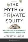 The Myth of Private Equity An Inside Look at Wall Streets Transformative Investments