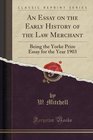 An Essay on the Early History of the Law Merchant Being the Yorke Prize Essay for the Year 1903