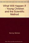 What Will Happen If  Young Children and the Scientific Method