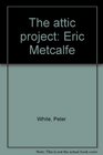 The attic project Eric Metcalfe