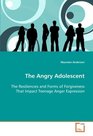 The Angry Adolescent The Resiliencies and Forms of Forgiveness That Impact Teenage Anger Expression