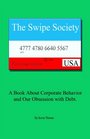 The Swipe Society A Book about Corporate Behavior and Our Obsession with Debt