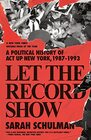 Let the Record Show A Political History of ACT UP New York 19871993