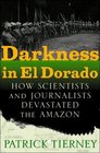 Darkness in El Dorado How Scientists and Journalists Devastated the Amazon