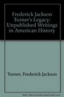 Frederick Jackson Turner's Legacy Unpublished Writings in American History