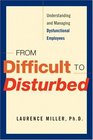 From Difficult to Disturbed Understanding and Managing Dysfunctional Employees