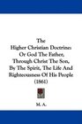 The Higher Christian Doctrine Or God The Father Through Christ The Son By The Spirit The Life And Righteousness Of His People