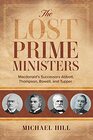 The Lost Prime Ministers Macdonald's Successors Abbott Thompson Bowell and Tupper