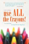 Use All The Crayons The Colorful Guide To Simple Human Happiness