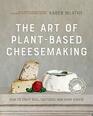 The Art of PlantBased Cheesemaking Second Edition How to Craft Real Cultured NonDairy Cheese