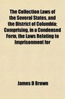 The Collection Laws of the Several States and the District of Columbia Comprising in a Condensed Form the Laws Relating to Imprisonment for