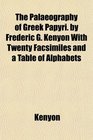 The Palaeography of Greek Papyri by Frederic G Kenyon With Twenty Facsimiles and a Table of Alphabets