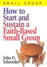 How to Start and Sustain a FaithBased Small Group
