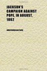 Jackson's Campaign Against Pope in August 1862 An Address by Jubal A Early Before the First Annual Meeting of the Association of the