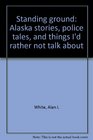 Standing ground Alaska stories police tales and things I'd rather not talk about