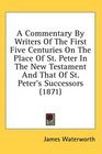A Commentary By Writers Of The First Five Centuries On The Place Of St Peter In The New Testament And That Of St Peter's Successors