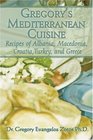 Gregorys Mediterranean Cuisine: Recipes of Albania, Macedonia, Croatia, Turkey, and Greece