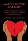 When Survivors Give Birth Understanding and Healing the Effects of Early Sexual Abuse on Childbearing Women