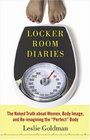 Locker Room Diaries The Naked Truth about Women Body Image and Reimagining the Perfect Body