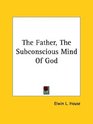 The Father the Subconscious Mind of God