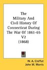 The Military And Civil History Of Connecticut During The War Of 186165 V2
