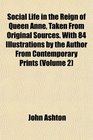 Social Life in the Reign of Queen Anne Taken From Original Sources With 84 Illustrations by the Author From Contemporary Prints