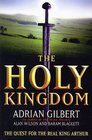 The Holy Kingdom The Quest for the Real King Arthur